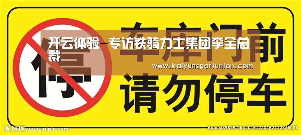 开云体验-专访铁骑力士集团李全总裁(图3) 开云体验