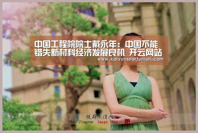 中国工程院院士戴永年:中国不能错失新材料经济发展良机_开云网站(图3) 开云体育