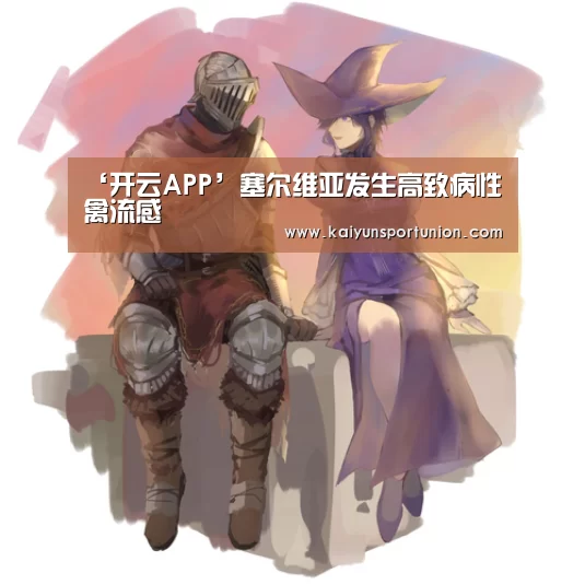 ‘开云APP’塞尔维亚发生高致病性禽流感(图4) 开云网站