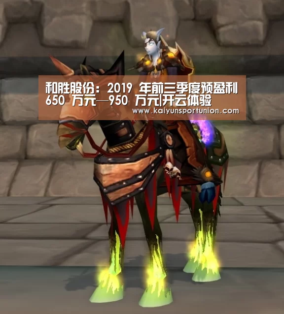 和胜股份:2019 年前三季度预盈利650 万元—950 万元|开云体验(图4) 开云网站