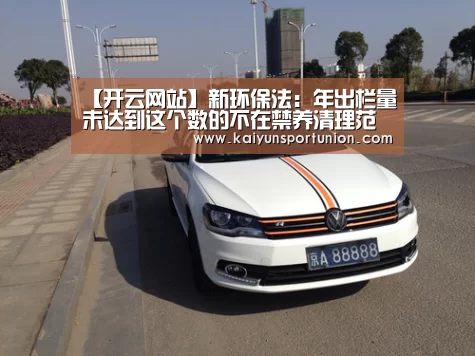 【开云网站】新环保法:年出栏量未达到这个数的不在禁养清理范围(图1) 开云网站