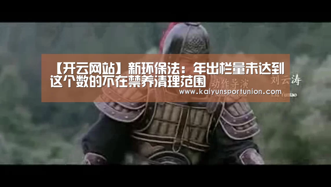 【开云网站】新环保法:年出栏量未达到这个数的不在禁养清理范围(图4) 开云APP