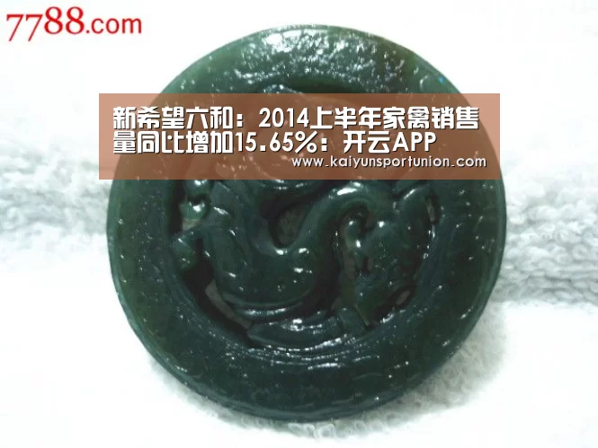 新希望六和:2014上半年家禽销售量同比增加15.65%:开云APP(图2) 开云网站