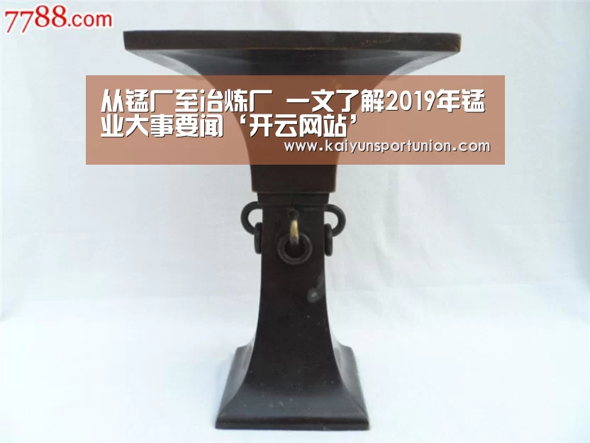 从锰厂至冶炼厂 一文了解2019年锰业大事要闻‘开云网站’(图3) 开云APP